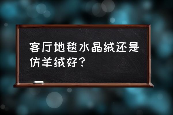 什么是水晶毯 客厅地毯水晶绒还是仿羊绒好？