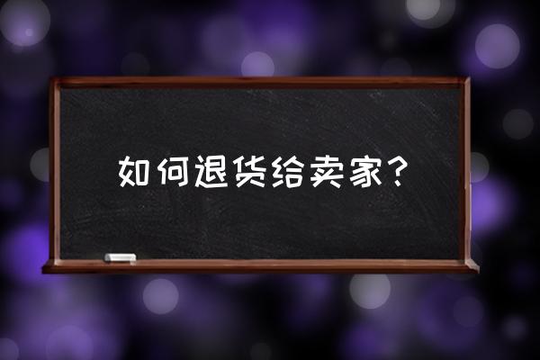 淘宝签收后怎么退货给卖家 如何退货给卖家？