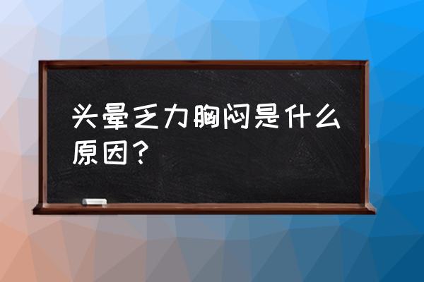 头晕眩晕是什么病的前兆 头晕乏力胸闷是什么原因？