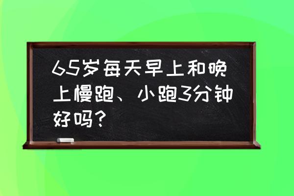 65岁以上老人怎样锻炼身体 65岁每天早上和晚上慢跑、小跑3分钟好吗？