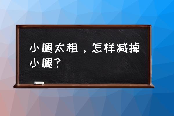 小腿肌肉发达怎么瘦下来 小腿太粗，怎样减掉小腿？