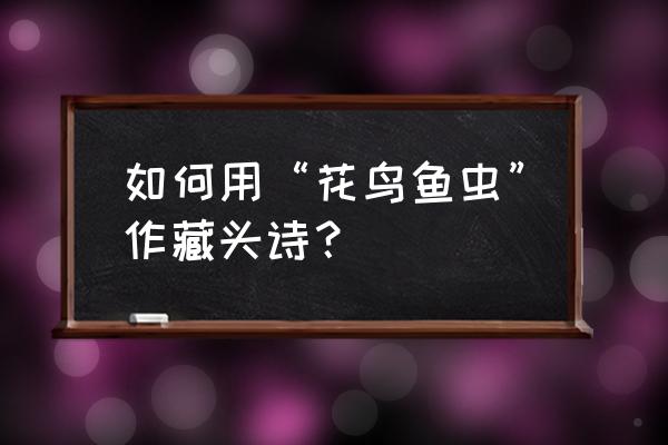 诗意荷塘手工画教程 如何用“花鸟鱼虫”作藏头诗？