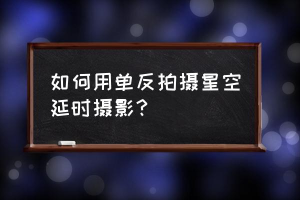 工业风太暗怎么补救 如何用单反拍摄星空延时摄影？