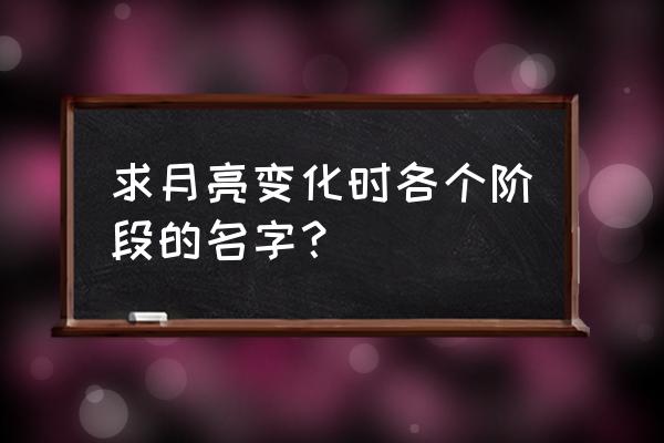 月食和月相傻傻分不清 求月亮变化时各个阶段的名字？