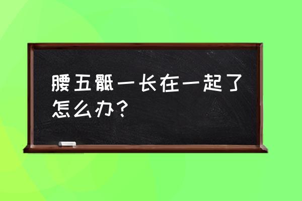 保护腰的正确步骤 腰五骶一长在一起了怎么办？