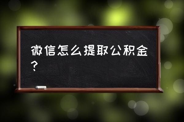 微信公积金提取进度在哪查 微信怎么提取公积金？