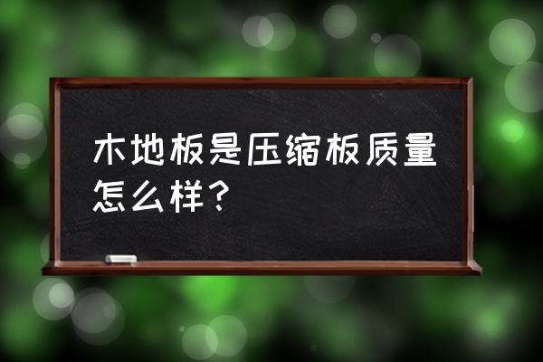 369木地板|純實木地板有什么優(yōu)點和缺點 木地板是壓縮板質(zhì)量怎么樣？