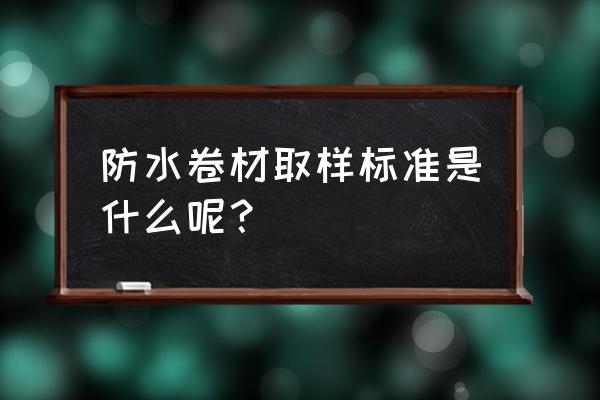 防水涂料检测最新标准 防水卷材取样标准是什么呢？