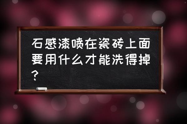 外墙石感漆的施工步骤 石感漆喷在瓷砖上面要用什么才能洗得掉？