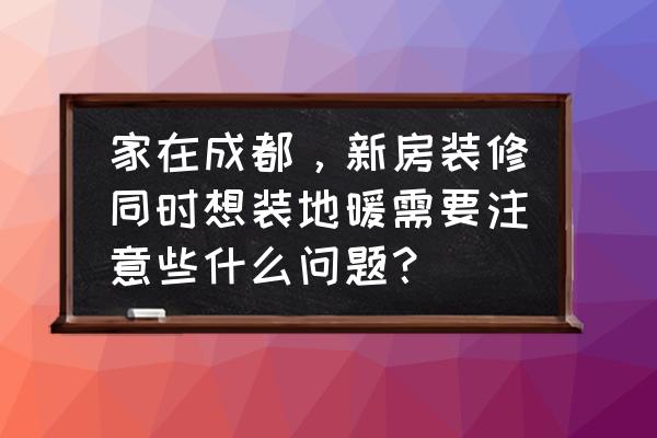 新房子太热怎么解决 家在成都，新房装修同时想装地暖需要注意些什么问题？