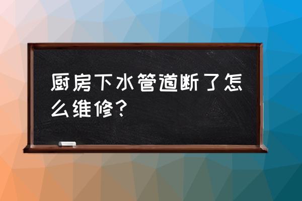 下水道管道维修施工 厨房下水管道断了怎么维修？