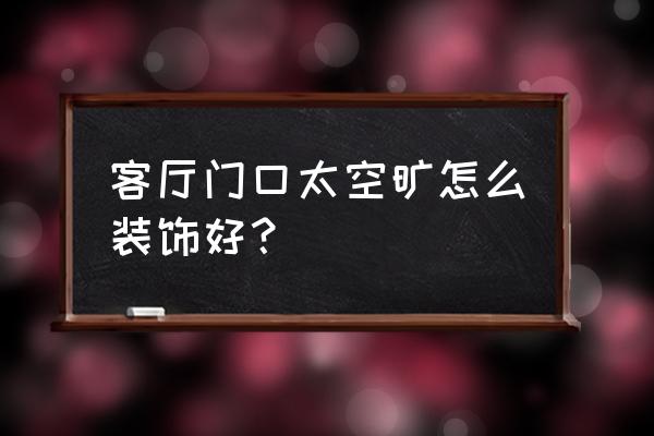 大客厅怎么设计不显空旷 客厅门口太空旷怎么装饰好？