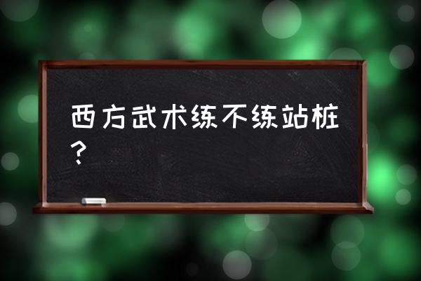 落地生根怎么养杆子粗 西方武术练不练站桩？