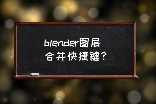 blender常用快捷键大全表 blender图层合并快捷键？