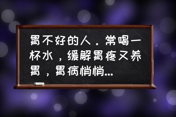 常喝烫水如何避免食道癌 胃不好的人。常喝一杯水，缓解胃疼又养胃，胃病悄悄好了，你知道常喝哪杯水吗？