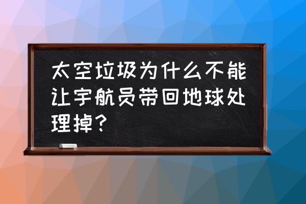 太空垃圾越来越多应该怎么办 太空垃圾为什么不能让宇航员带回地球处理掉？