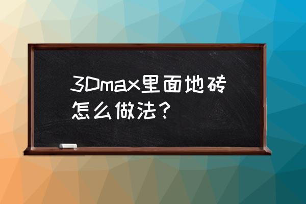 入门3d立体感贴瓷砖教程 3Dmax里面地砖怎么做法？