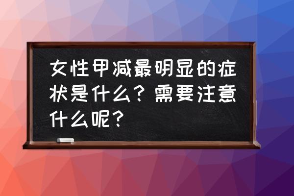 女人闭经的征兆是怎样的 女性甲减最明显的症状是什么？需要注意什么呢？