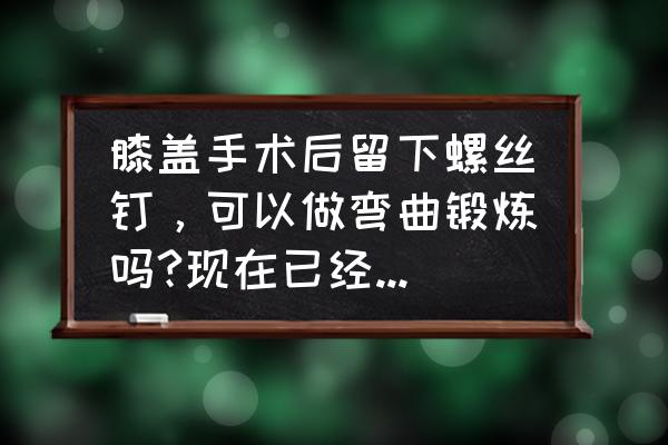 怎么劝正在手术康复期的病人锻炼 膝盖手术后留下螺丝钉，可以做弯曲锻炼吗?现在已经三个月了？