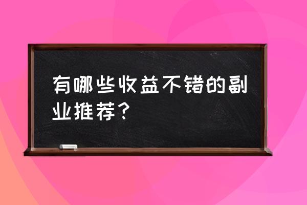 耳萌vip邀请码 有哪些收益不错的副业推荐？