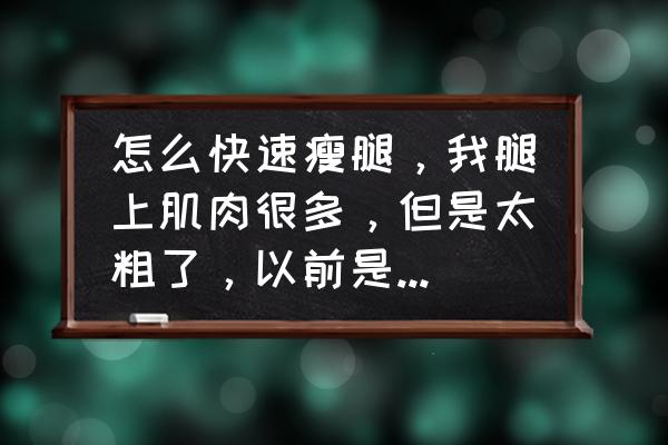 大腿特粗怎么改善 怎么快速瘦腿，我腿上肌肉很多，但是太粗了，以前是练体育的，现在想瘦一下，有什么有效的办法么？