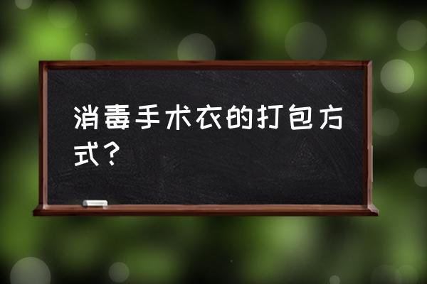 脱无菌手套法示意图 消毒手术衣的打包方式？