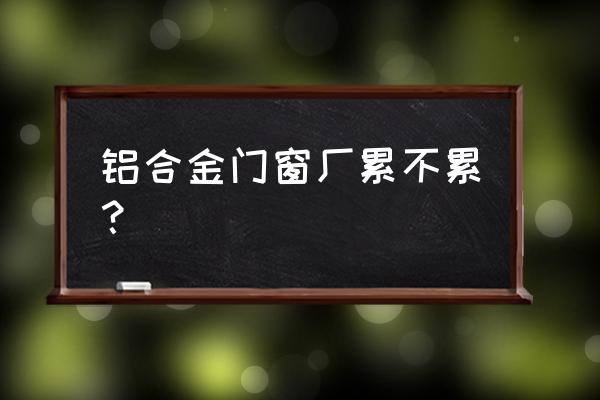 做铝合金门窗加工生意的诀窍 铝合金门窗厂累不累？