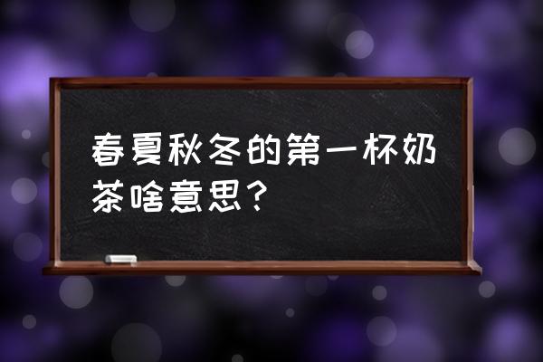 秋天里的第一杯奶茶怎么传出来的 春夏秋冬的第一杯奶茶啥意思？