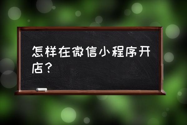 微信预约管理小程序 怎样在微信小程序开店？