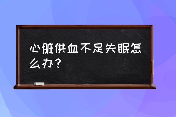 因心血管病失眠怎么办 心脏供血不足失眠怎么办？