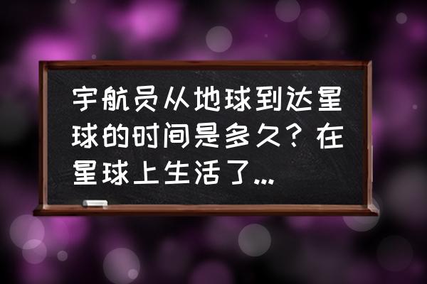 人从地球走到太阳需要几年 宇航员从地球到达星球的时间是多久？在星球上生活了一天相当于我们地球一年吗？