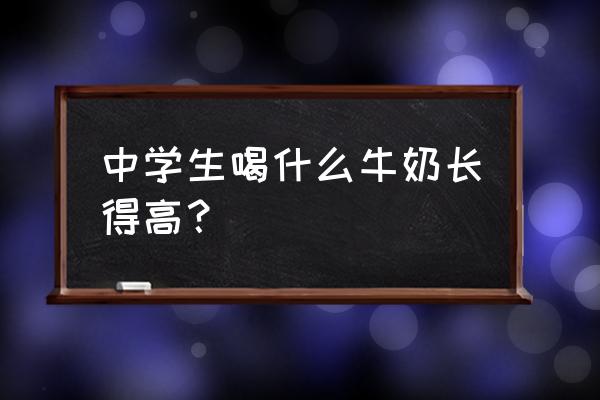 初中生怎么长高最快最有效 中学生喝什么牛奶长得高？