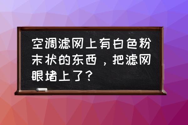 空调发黄变白小窍门 空调滤网上有白色粉末状的东西，把滤网眼堵上了？