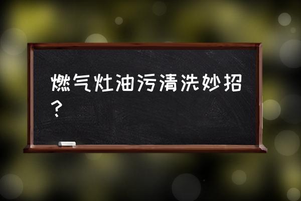 灶具油污清洗小妙招 燃气灶油污清洗妙招？