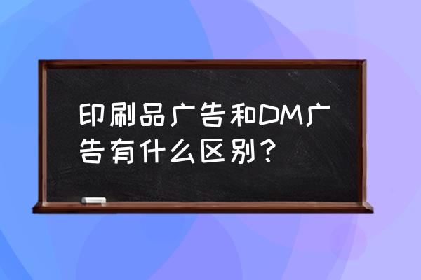 宣传卡怎么做 印刷品广告和DM广告有什么区别？