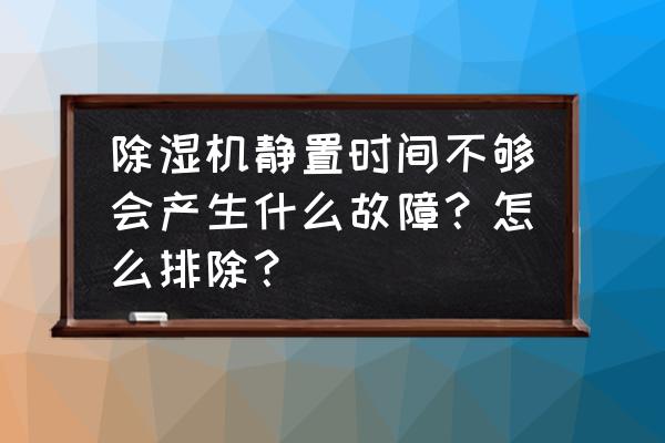 清洁机用久了会坏吗 除湿机静置时间不够会产生什么故障？怎么排除？