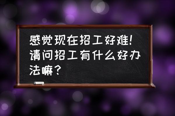 公司运营最简单的方法 感觉现在招工好难！请问招工有什么好办法嘛？