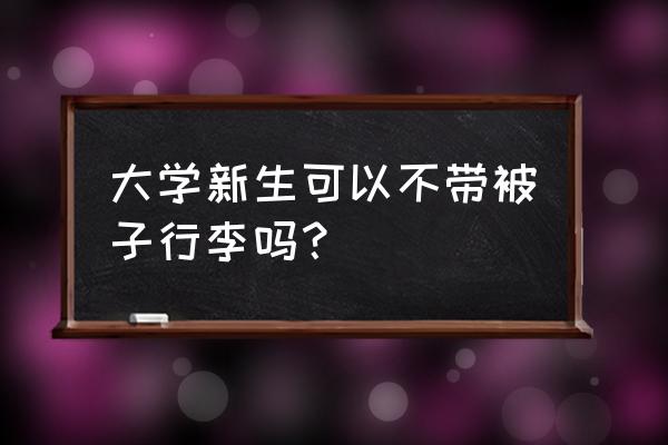 大一新生如何邮寄行李 大学新生可以不带被子行李吗？