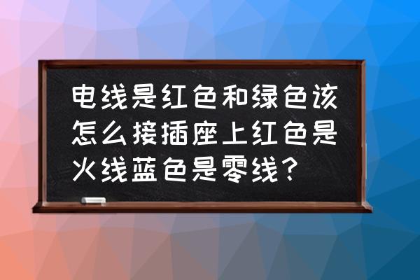 插线板正确安排方法 电线是红色和绿色该怎么接插座上红色是火线蓝色是零线？