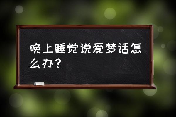 如何让正在睡觉的自己说梦话 晚上睡觉说爱梦话怎么办？