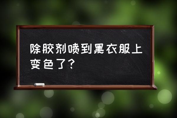 衣服上沾了修正液怎么能洗掉 除胶剂喷到黑衣服上变色了？