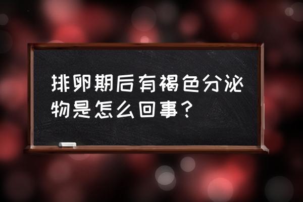 排卵期出血褐色分泌物是什么原因 排卵期后有褐色分泌物是怎么回事？