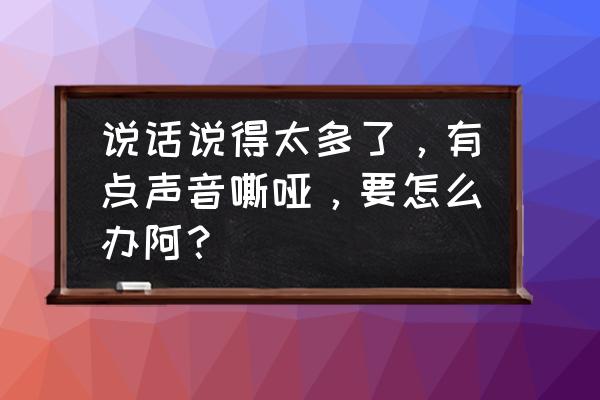 民间治声音嘶哑最快最好的办法 说话说得太多了，有点声音嘶哑，要怎么办阿？