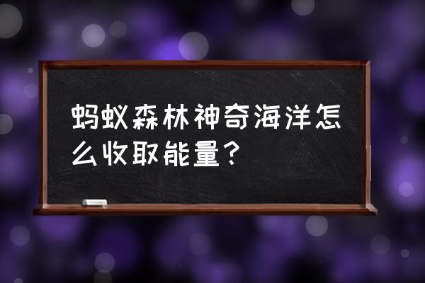 神奇海洋入口找不到 蚂蚁森林神奇海洋怎么收取能量？