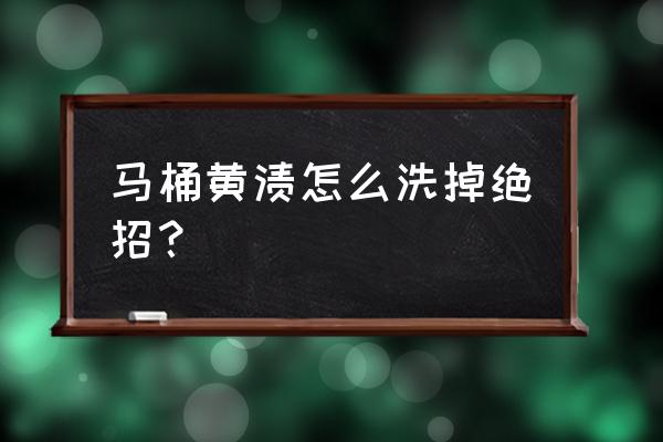 马桶的正确清洗步骤 马桶黄渍怎么洗掉绝招？