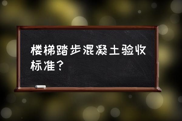 混凝土验收规范对照表 楼梯踏步混凝土验收标准？