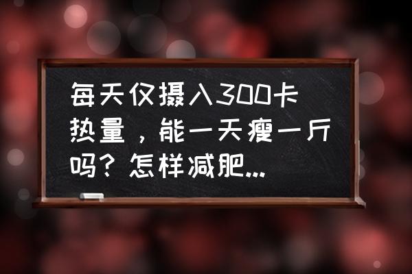 怎么才是科学的减肥 每天仅摄入300卡热量，能一天瘦一斤吗？怎样减肥才比较健康？