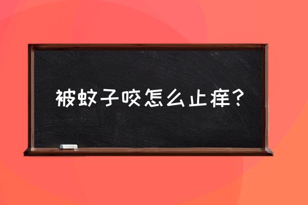 被蚊子咬了怎么样止痒快 被蚊子咬怎么止痒？