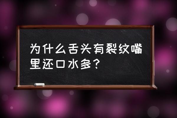 舌头有裂纹和齿轮但食欲很好 为什么舌头有裂纹嘴里还口水多？