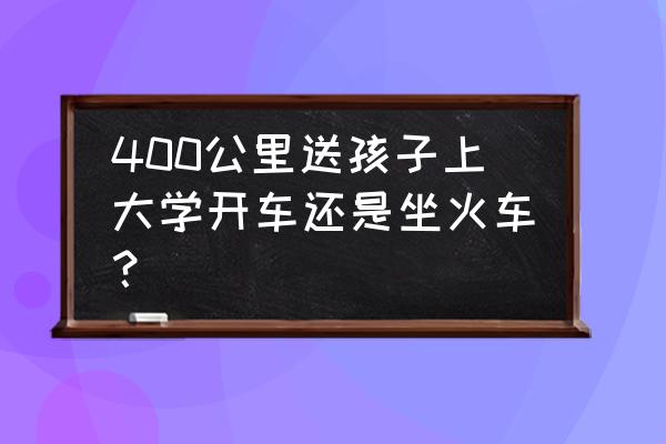 新手开车出远门走国道还是高速 400公里送孩子上大学开车还是坐火车？